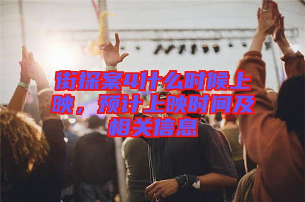 街探案4什么時候上映，預計上映時間及相關信息