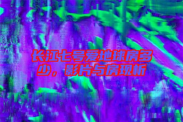 長江七號愛地球房多少，影片與房現(xiàn)析