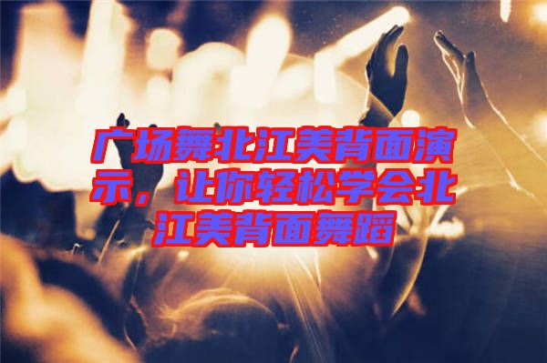 廣場(chǎng)舞北江美背面演示，讓你輕松學(xué)會(huì)北江美背面舞蹈