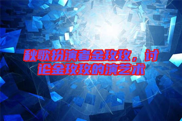 秋歌扮演者金玫玫，討論金玫玫的演藝術