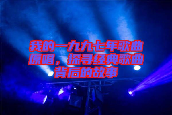 我的一九九七年歌曲原唱，探尋經(jīng)典歌曲背后的故事