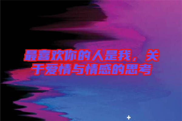 最喜歡你的人是我，關(guān)于愛情與情感的思考