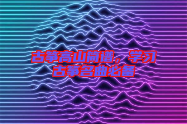 古箏高山簡譜，學(xué)習(xí)古箏名曲必備