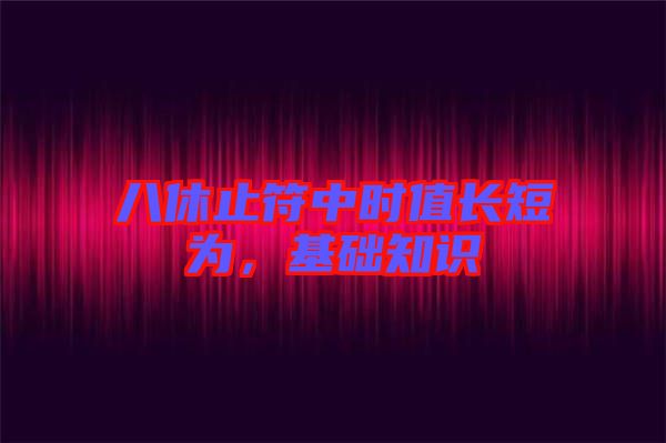 八休止符中時(shí)值長短為，基礎(chǔ)知識(shí)