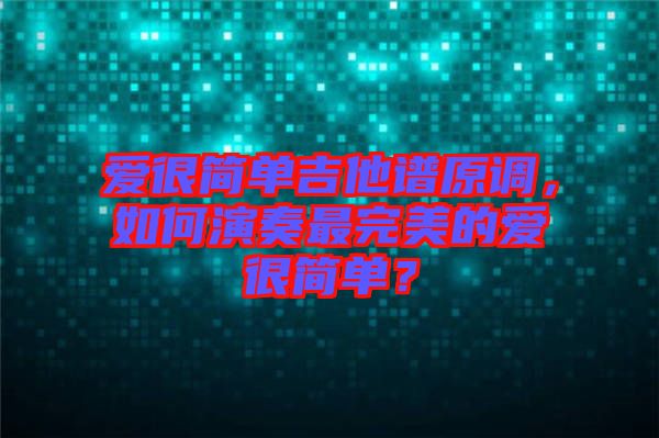 愛很簡單吉他譜原調(diào)，如何演奏最完美的愛很簡單？