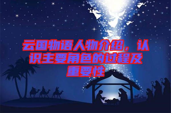 云國物語人物介紹，認(rèn)識(shí)主要角色的過程及重要性