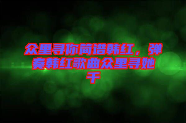 眾里尋你簡譜韓紅，彈奏韓紅歌曲眾里尋她千