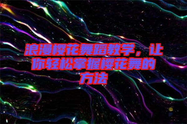 浪漫櫻花舞蹈教學(xué)，讓你輕松掌握櫻花舞的方法