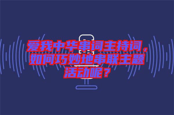愛(ài)我中華串詞主持詞，如何巧妙地串聯(lián)主題活動(dòng)呢？