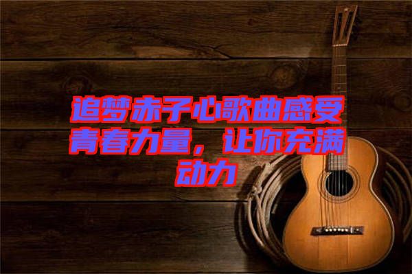 追夢赤子心歌曲感受青春力量，讓你充滿動力