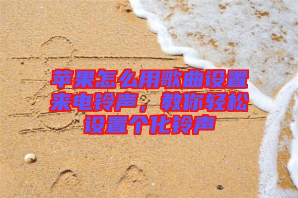 蘋果怎么用歌曲設(shè)置來(lái)電鈴聲，教你輕松設(shè)置個(gè)化鈴聲