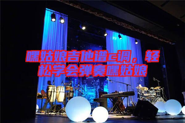 嘿姑娘吉他譜c調(diào)，輕松學(xué)會(huì)彈奏嘿姑娘
