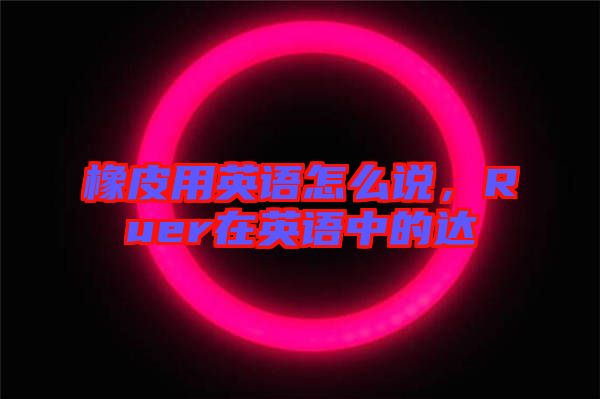 橡皮用英語怎么說，Ruer在英語中的達(dá)
