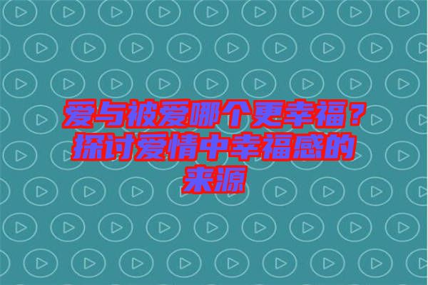 愛與被愛哪個更幸福？探討愛情中幸福感的來源