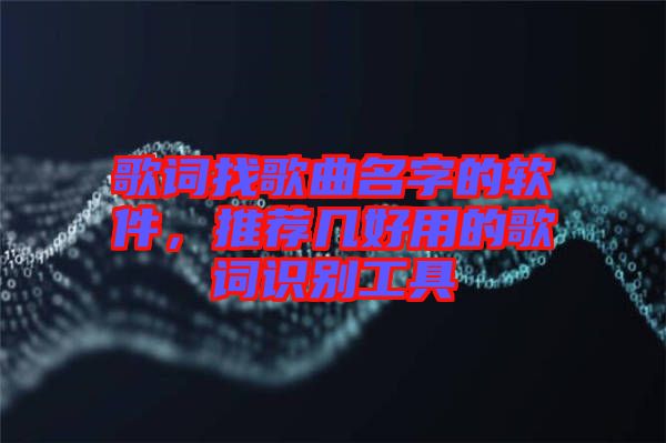 歌詞找歌曲名字的軟件，推薦幾好用的歌詞識別工具