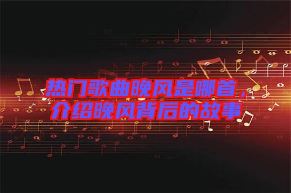 熱門歌曲晚風(fēng)是哪首，介紹晚風(fēng)背后的故事