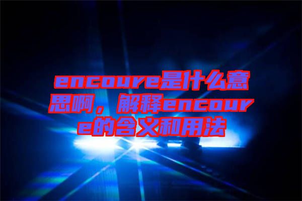 encoure是什么意思啊，解釋encoure的含義和用法