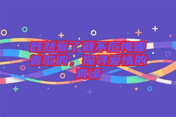 既然愛了就不后悔哪首歌的，探尋愛情的真諦