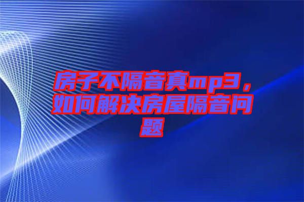 房子不隔音真mp3，如何解決房屋隔音問題