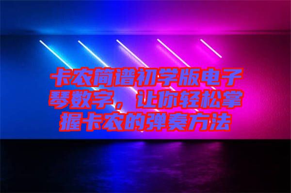 卡農(nóng)簡譜初學(xué)版電子琴數(shù)字，讓你輕松掌握卡農(nóng)的彈奏方法