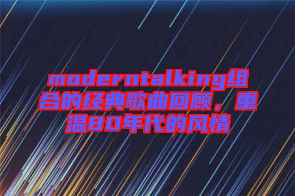 moderntalking組合的經(jīng)典歌曲回顧，重溫80年代的風(fēng)情