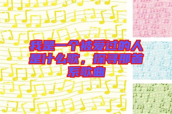 我是一個被愛過的人是什么歌，探尋那首系歌曲