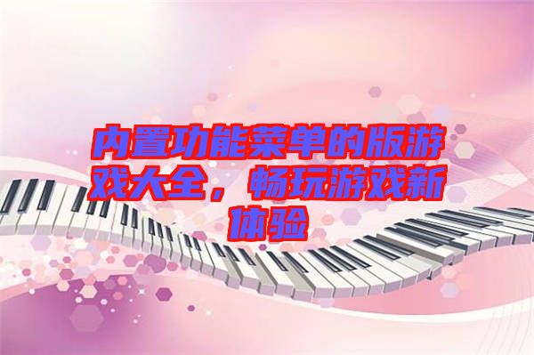 內(nèi)置功能菜單的版游戲大全，暢玩游戲新體驗