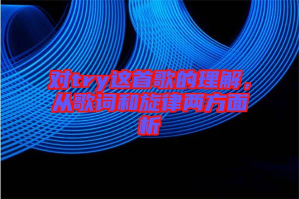 對(duì)try這首歌的理解，從歌詞和旋律兩方面析
