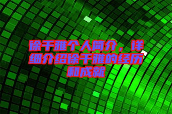 徐千雅個(gè)人簡介，詳細(xì)介紹徐千雅的經(jīng)歷和成就