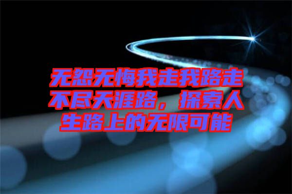 無怨無悔我走我路走不盡天涯路，探索人生路上的無限可能