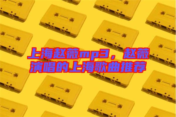 上海趙薇mp3，趙薇演唱的上海歌曲推薦