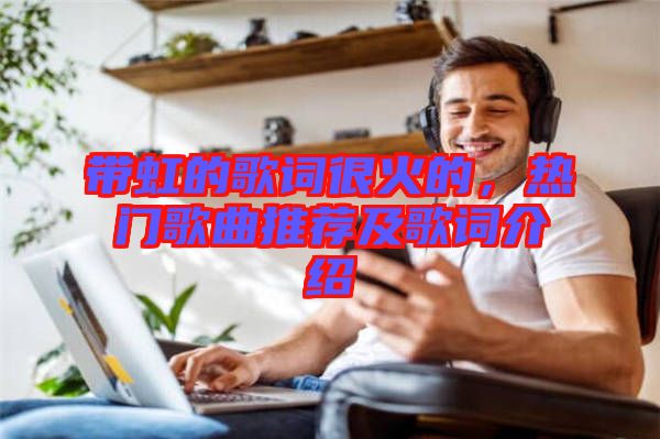 帶虹的歌詞很火的，熱門歌曲推薦及歌詞介紹