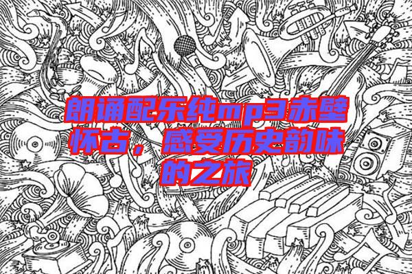 朗誦配樂(lè)純mp3赤壁懷古，感受歷史韻味的之旅