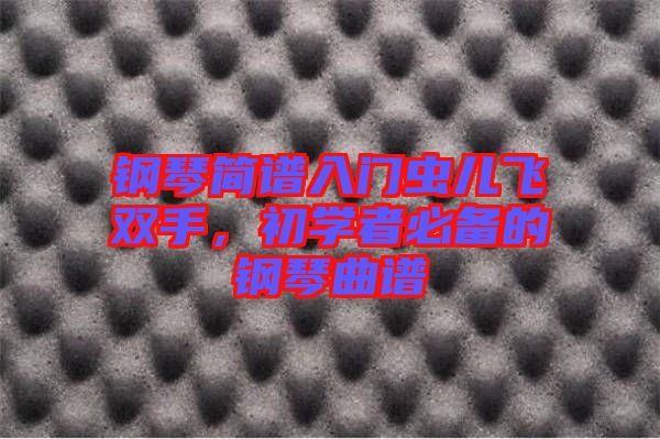 鋼琴簡(jiǎn)譜入門(mén)蟲(chóng)兒飛雙手，初學(xué)者必備的鋼琴曲譜