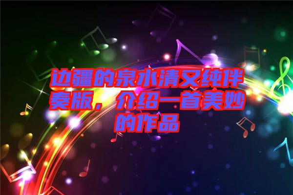 邊疆的泉水清又純伴奏版，介紹一首美妙的作品