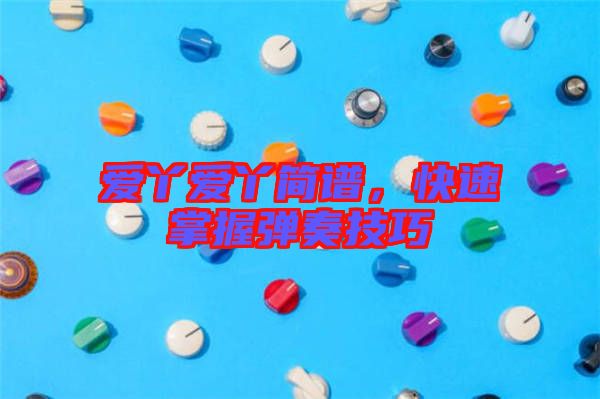 愛丫愛丫簡譜，快速掌握彈奏技巧