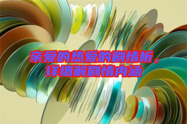 親愛的熱愛的劇情析，詳細(xì)解劇情內(nèi)涵