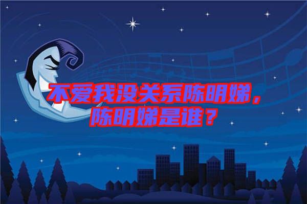 不愛(ài)我沒(méi)關(guān)系陳明娣，陳明娣是誰(shuí)？