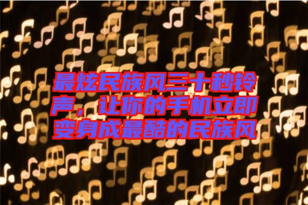 最炫民族風三十秒鈴聲，讓你的手機立即變身成最酷的民族風