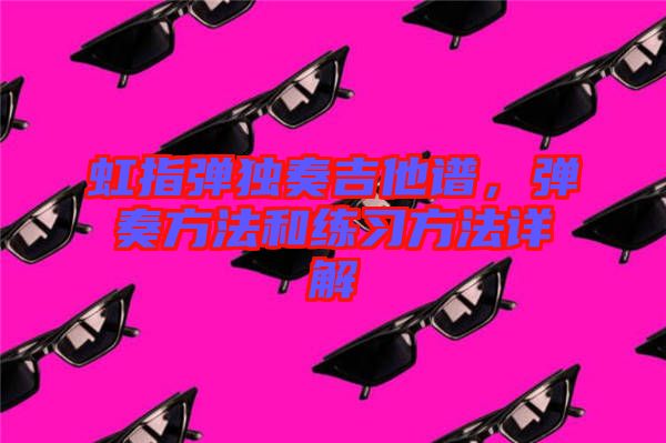 虹指彈獨(dú)奏吉他譜，彈奏方法和練習(xí)方法詳解