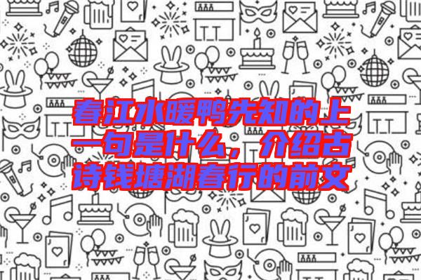春江水暖鴨先知的上一句是什么，介紹古詩錢塘湖春行的前文