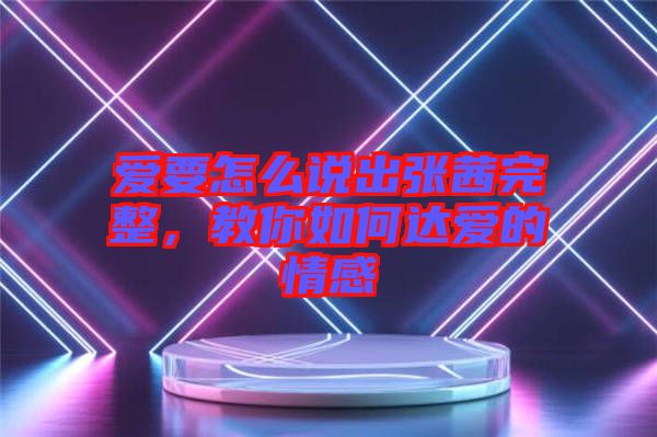 愛(ài)要怎么說(shuō)出張茜完整，教你如何達(dá)愛(ài)的情感