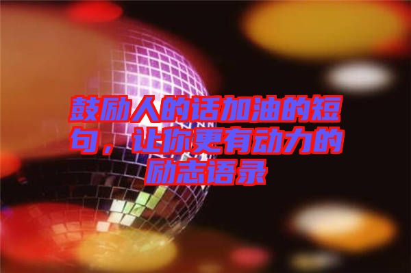 鼓勵人的話加油的短句，讓你更有動力的勵志語錄