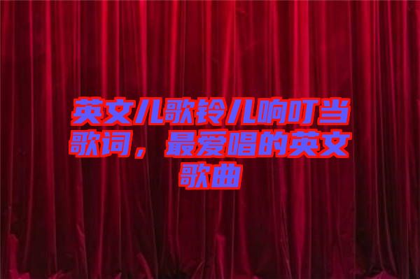 英文兒歌鈴兒響叮當(dāng)歌詞，最愛唱的英文歌曲