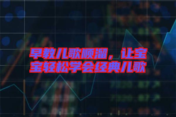 早教兒歌順溜，讓寶寶輕松學(xué)會(huì)經(jīng)典兒歌
