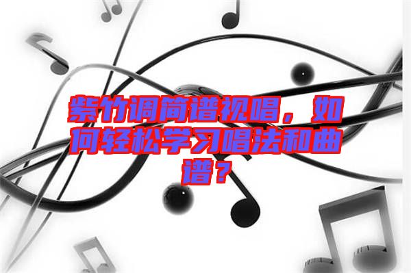 紫竹調(diào)簡譜視唱，如何輕松學(xué)習(xí)唱法和曲譜？