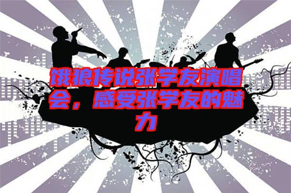 餓狼傳說張學(xué)友演唱會，感受張學(xué)友的魅力
