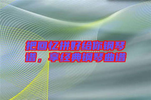 把回憶拼好給你鋼琴譜，享經(jīng)典鋼琴曲譜
