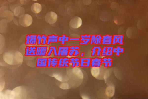 爆竹聲中一歲除春風(fēng)送暖入屠蘇，介紹中國(guó)傳統(tǒng)節(jié)日春節(jié)