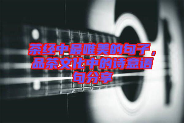 茶經(jīng)中最唯美的句子，品茶文化中的詩意語句分享